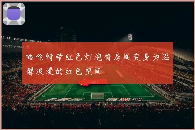 略伦特带红色灯泡将房间变身为温馨浪漫的红色空间