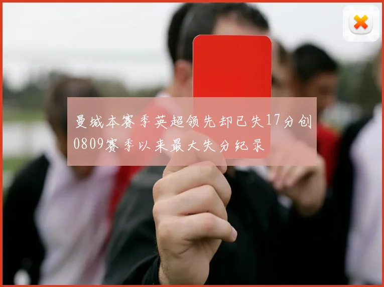 曼城本赛季英超领先却已失17分创0809赛季以来最大失分纪录