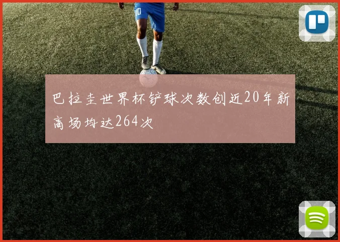 巴拉圭世界杯铲球次数创近20年新高场均达264次