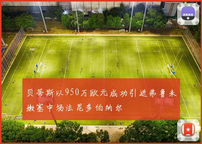贝蒂斯以950万欧元成功引进弗鲁米嫩塞中场法昆多伯纳尔