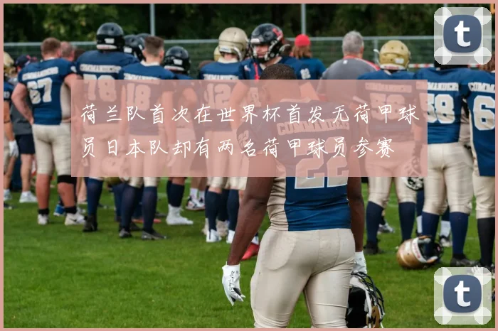 荷兰队首次在世界杯首发无荷甲球员日本队却有两名荷甲球员参赛